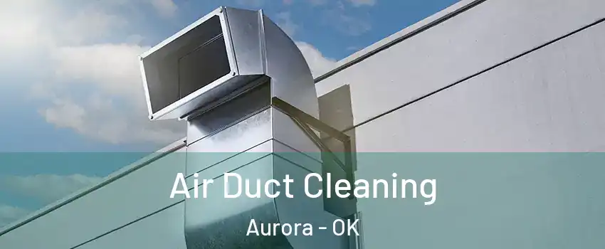 Air Duct Cleaning Aurora - OK