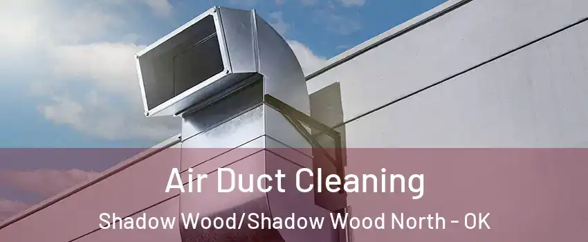 Air Duct Cleaning Shadow Wood/Shadow Wood North - OK