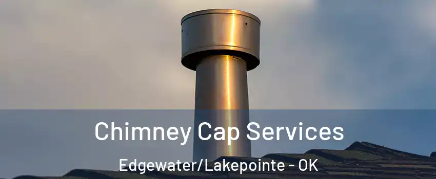 Chimney Cap Services Edgewater/Lakepointe - OK