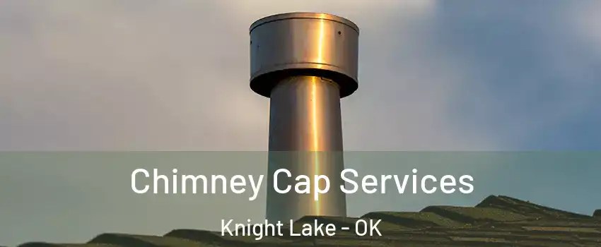 Chimney Cap Services Knight Lake - OK