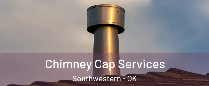Chimney Cap Services Southwestern - OK