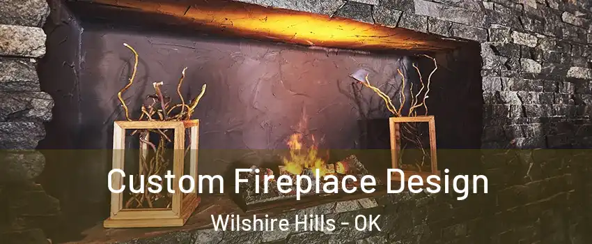Custom Fireplace Design Wilshire Hills - OK