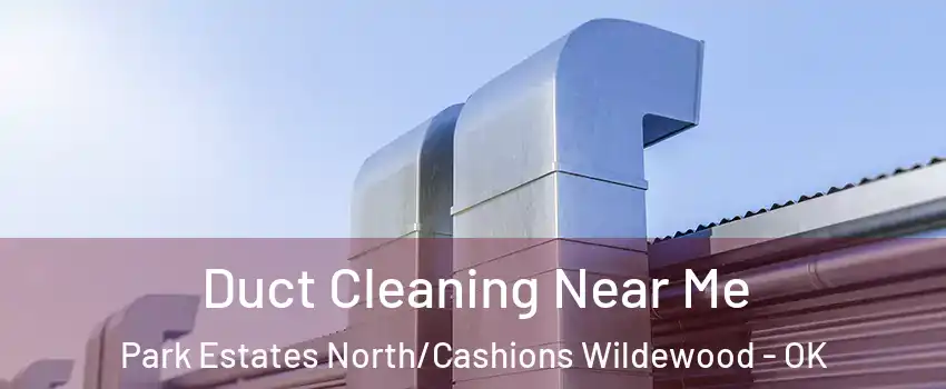 Duct Cleaning Near Me Park Estates North/Cashions Wildewood - OK