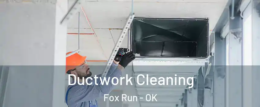 Ductwork Cleaning Fox Run - OK