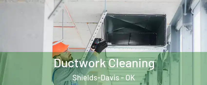 Ductwork Cleaning Shields-Davis - OK