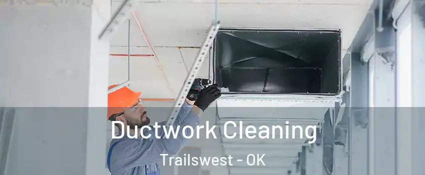 Ductwork Cleaning Trailswest - OK