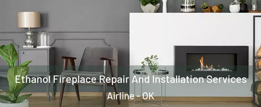 Ethanol Fireplace Repair And Installation Services Airline - OK