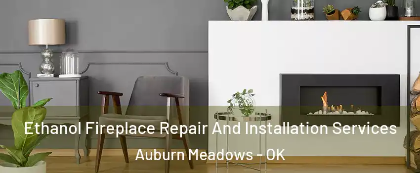 Ethanol Fireplace Repair And Installation Services Auburn Meadows - OK