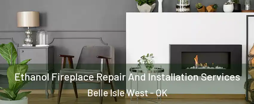 Ethanol Fireplace Repair And Installation Services Belle Isle West - OK
