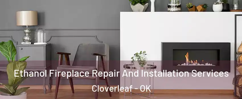 Ethanol Fireplace Repair And Installation Services Cloverleaf - OK