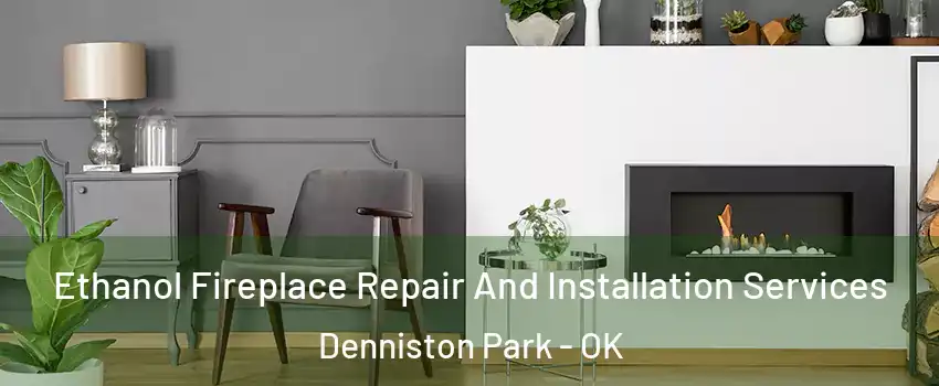 Ethanol Fireplace Repair And Installation Services Denniston Park - OK