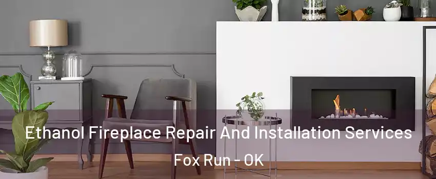 Ethanol Fireplace Repair And Installation Services Fox Run - OK