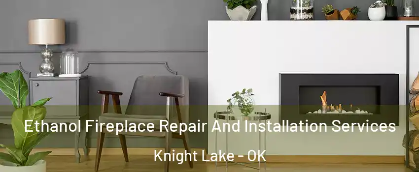 Ethanol Fireplace Repair And Installation Services Knight Lake - OK
