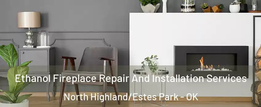 Ethanol Fireplace Repair And Installation Services North Highland/Estes Park - OK