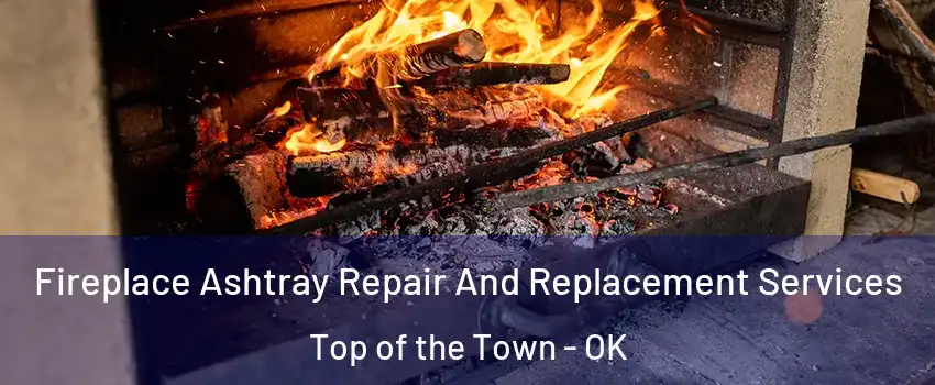 Fireplace Ashtray Repair And Replacement Services Top of the Town - OK