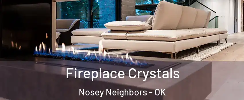 Fireplace Crystals Nosey Neighbors - OK