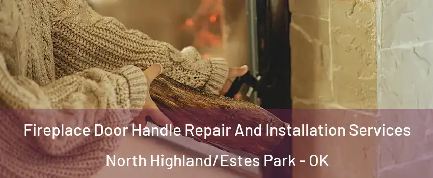 Fireplace Door Handle Repair And Installation Services North Highland/Estes Park - OK
