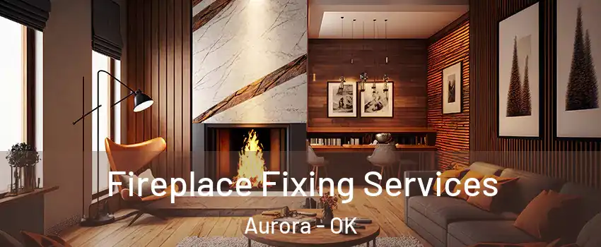 Fireplace Fixing Services Aurora - OK