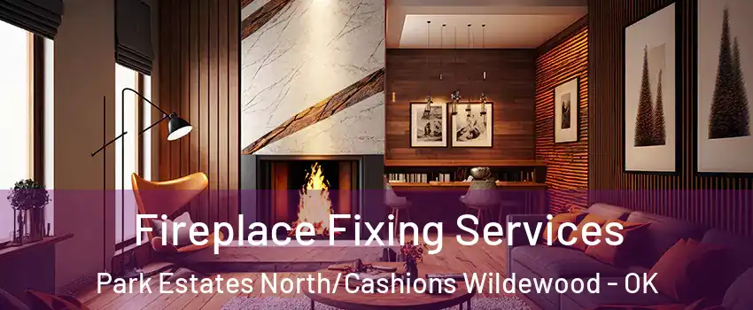 Fireplace Fixing Services Park Estates North/Cashions Wildewood - OK