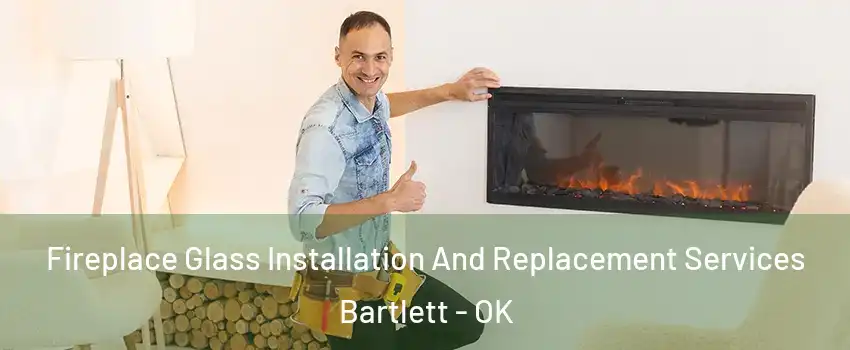 Fireplace Glass Installation And Replacement Services Bartlett - OK