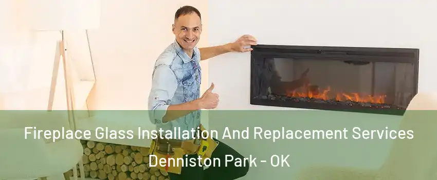 Fireplace Glass Installation And Replacement Services Denniston Park - OK