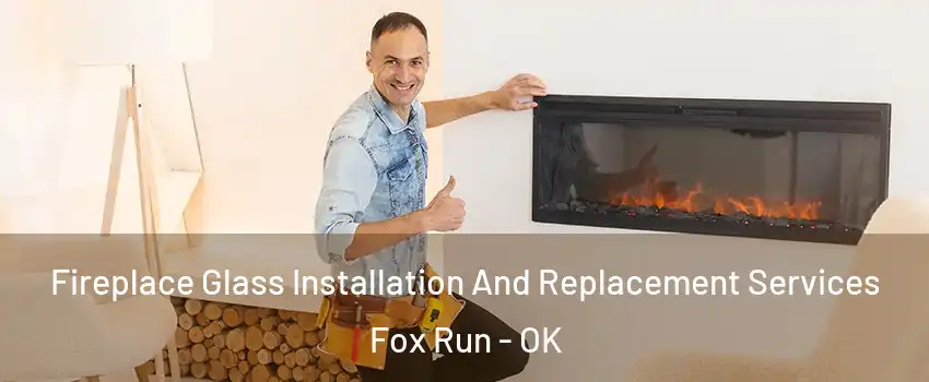 Fireplace Glass Installation And Replacement Services Fox Run - OK