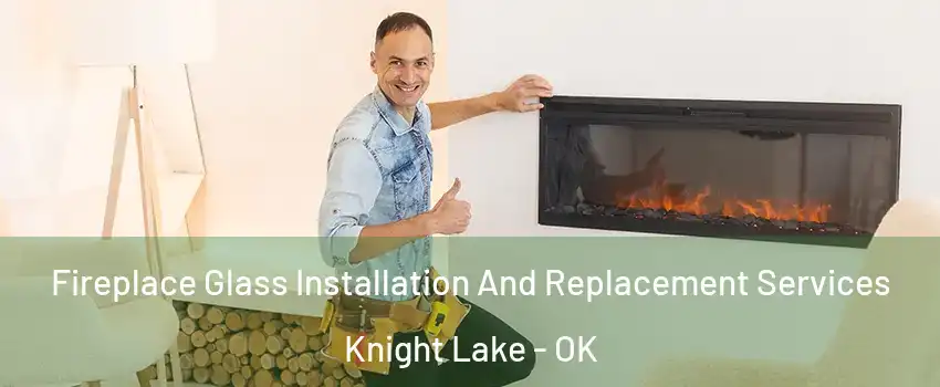Fireplace Glass Installation And Replacement Services Knight Lake - OK