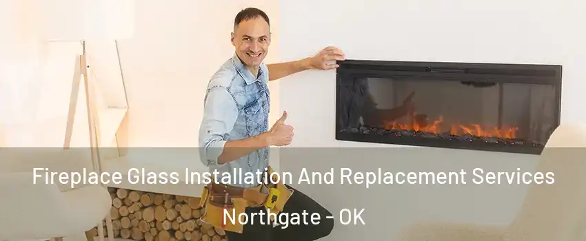 Fireplace Glass Installation And Replacement Services Northgate - OK