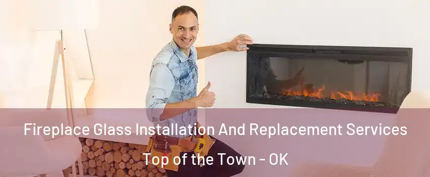Fireplace Glass Installation And Replacement Services Top of the Town - OK