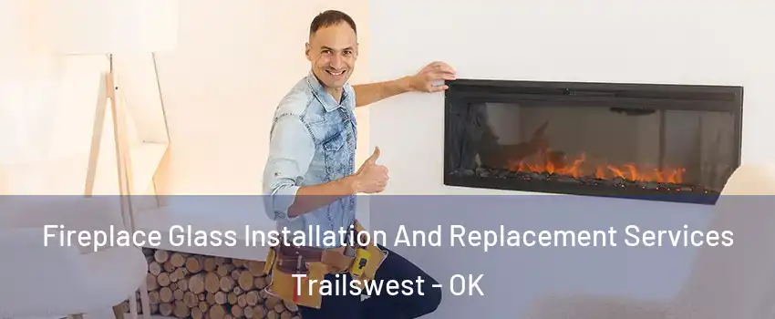 Fireplace Glass Installation And Replacement Services Trailswest - OK