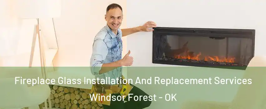 Fireplace Glass Installation And Replacement Services Windsor Forest - OK