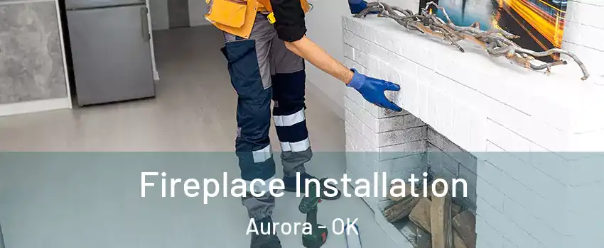 Fireplace Installation Aurora - OK