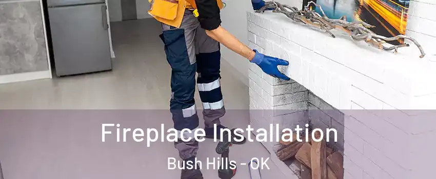 Fireplace Installation Bush Hills - OK