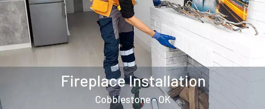 Fireplace Installation Cobblestone - OK