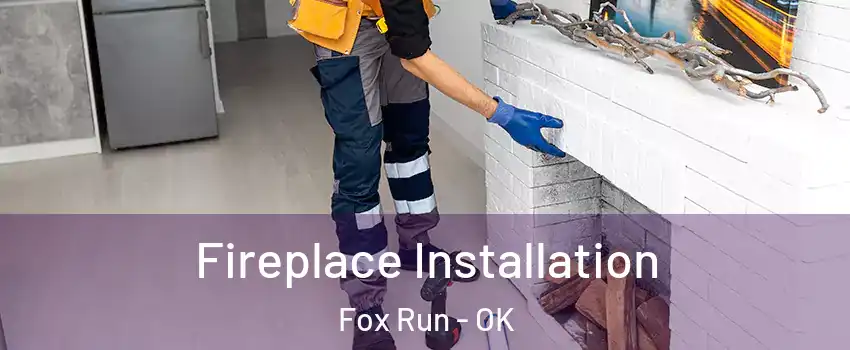 Fireplace Installation Fox Run - OK