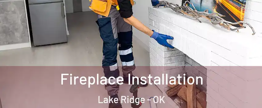 Fireplace Installation Lake Ridge - OK