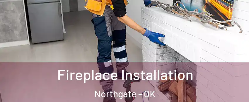 Fireplace Installation Northgate - OK