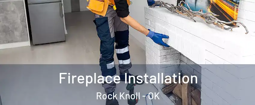 Fireplace Installation Rock Knoll - OK
