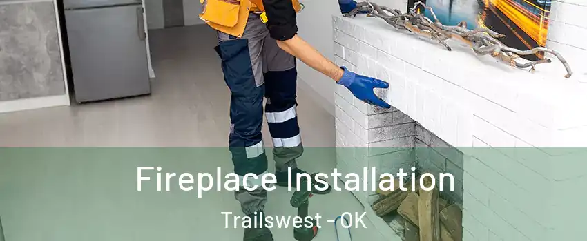 Fireplace Installation Trailswest - OK