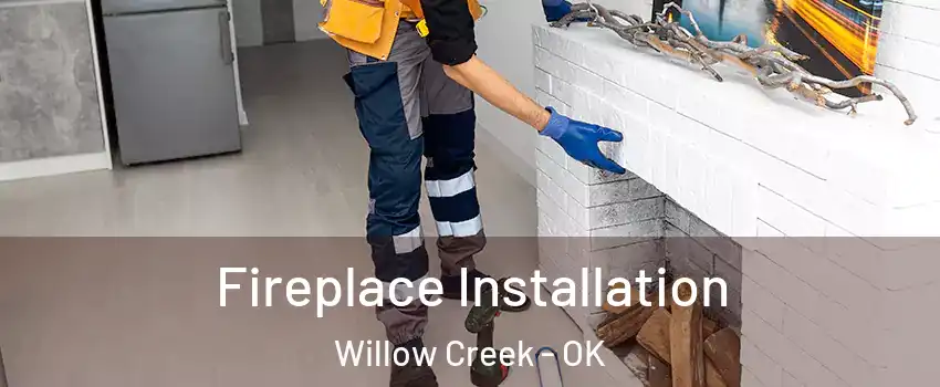 Fireplace Installation Willow Creek - OK