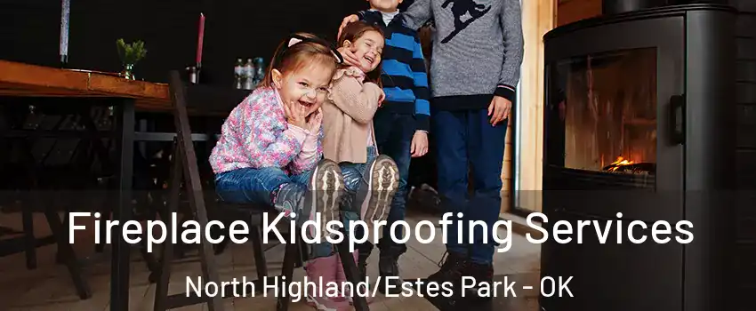 Fireplace Kidsproofing Services North Highland/Estes Park - OK