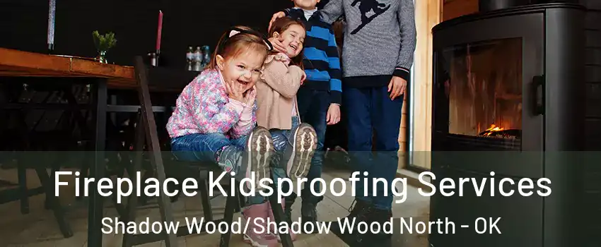 Fireplace Kidsproofing Services Shadow Wood/Shadow Wood North - OK