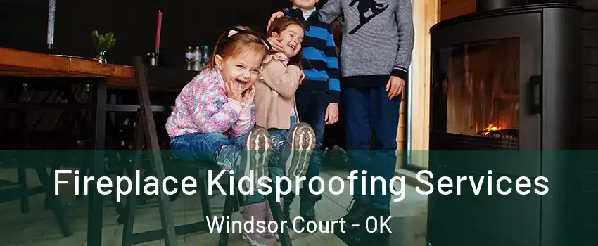Fireplace Kidsproofing Services Windsor Court - OK