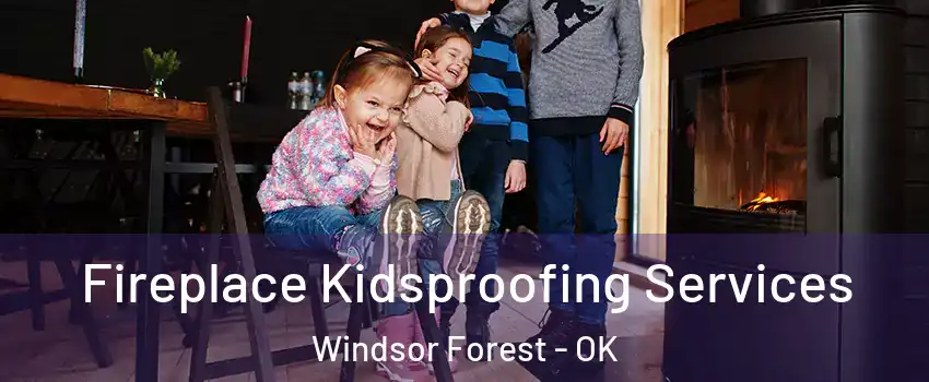 Fireplace Kidsproofing Services Windsor Forest - OK