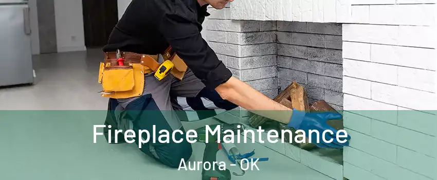 Fireplace Maintenance Aurora - OK