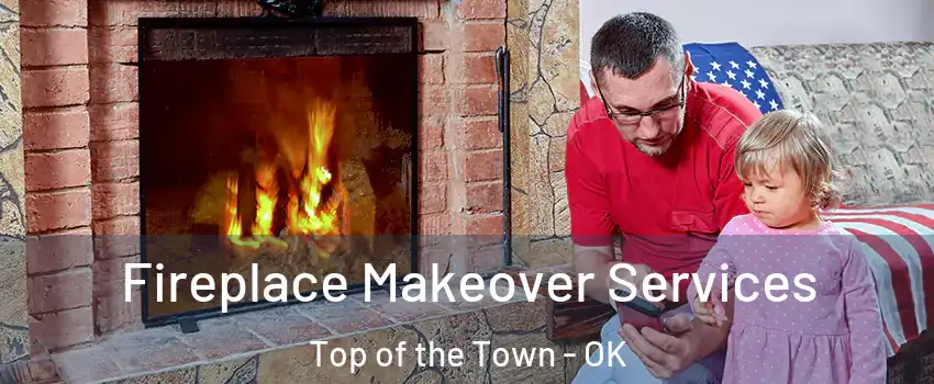 Fireplace Makeover Services Top of the Town - OK