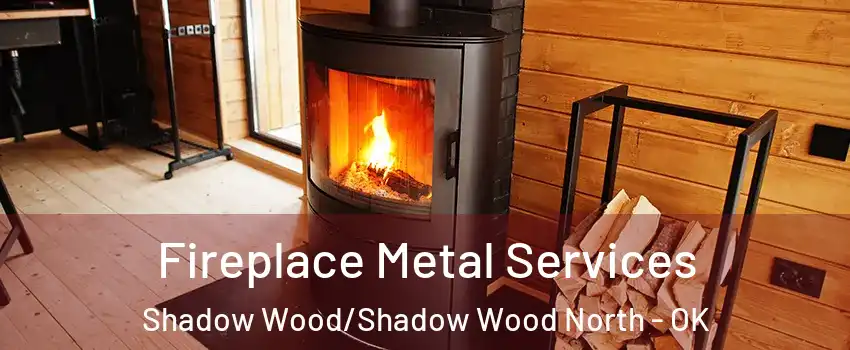 Fireplace Metal Services Shadow Wood/Shadow Wood North - OK