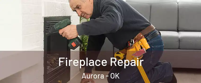 Fireplace Repair Aurora - OK