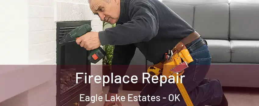 Fireplace Repair Eagle Lake Estates - OK