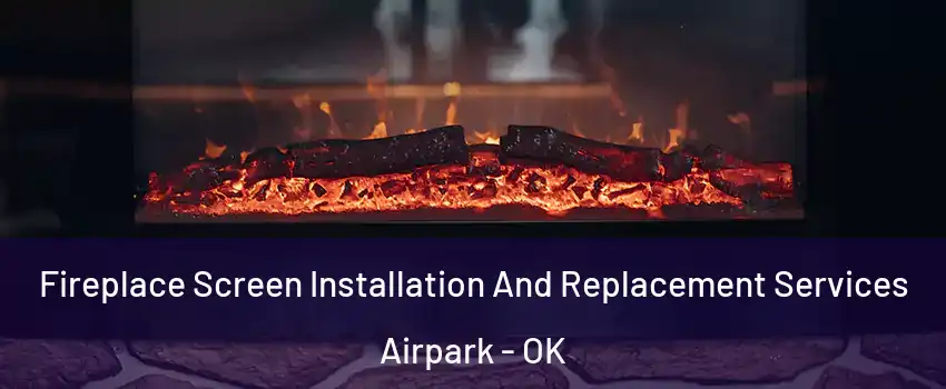 Fireplace Screen Installation And Replacement Services Airpark - OK
